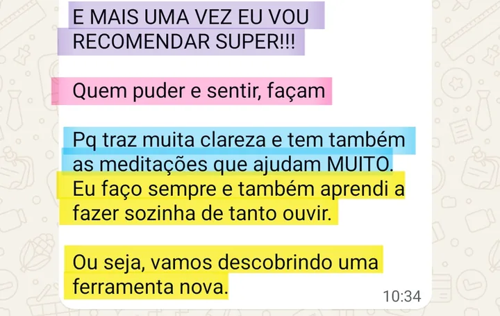 Print da conversa no WhatsApp: E MAIS UMA VEZ EU VOU RECOMENDAR SUPER!!! Quem puder e sentir, façam. Pq traz muita clareza e tem também as meditações que ajudam MUITO. Eu faço sempre e também aprendi a fazer sozinha de tanto ouvir. Ou seja, vamos descobrindo uma ferramenta nova.