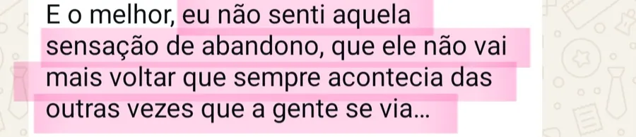 Print da conversa no WhatsApp: E o melhor, eu não senti aquela sensação de abandono, que ele não vai mais voltar que sempre acontecia das outras vezes que a gente se via...